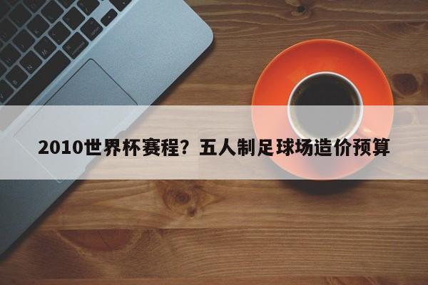2010世界杯赛程?五人制足球场造价预算
