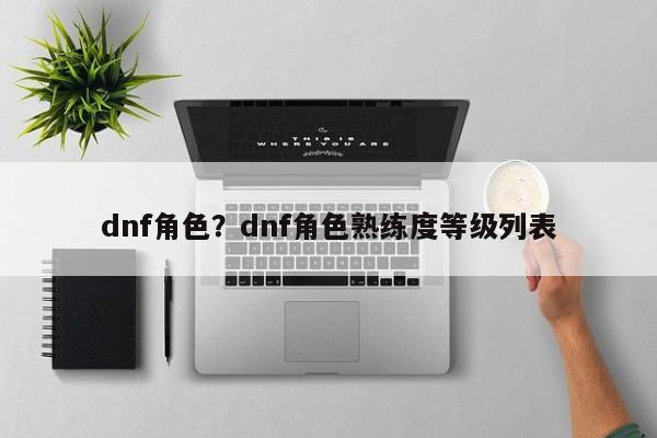 dnf角色?dnf角色熟练度等级列表