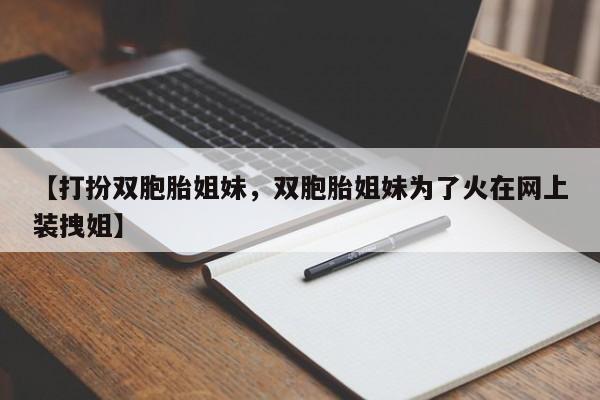 【打扮双胞胎姐妹,双胞胎姐妹为了火在网上装拽姐】