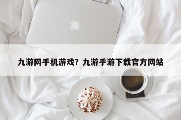 九游网手机游戏?九游手游下载官方网站
