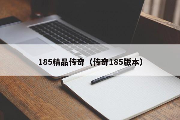 185精品传奇(传奇185版本)