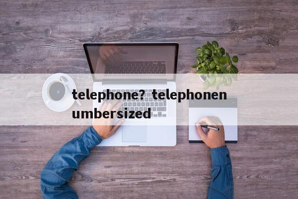 telephone？telephonenumbersized