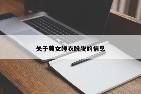 关于美女睡衣脱脱的信息