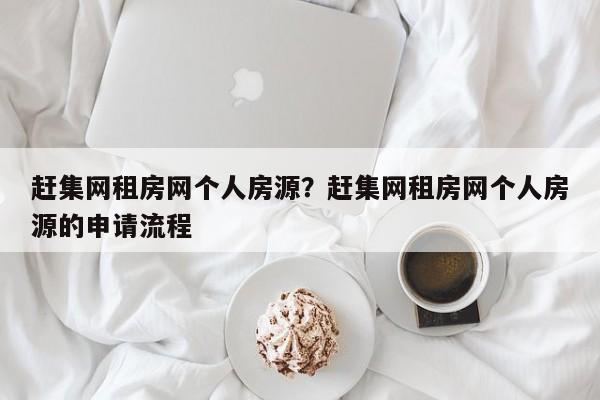 赶集网租房网个人房源?赶集网租房网个人房源的申请流程