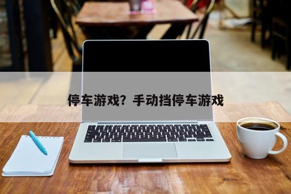 停车游戏?手动挡停车游戏