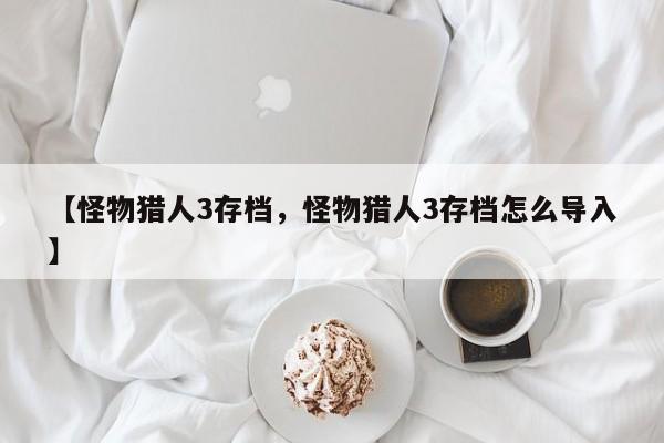 【怪物猎人3存档,怪物猎人3存档怎么导入】