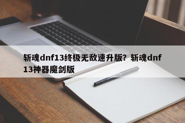 斩魂dnf13终极无敌速升版?斩魂dnf13神器魔剑版