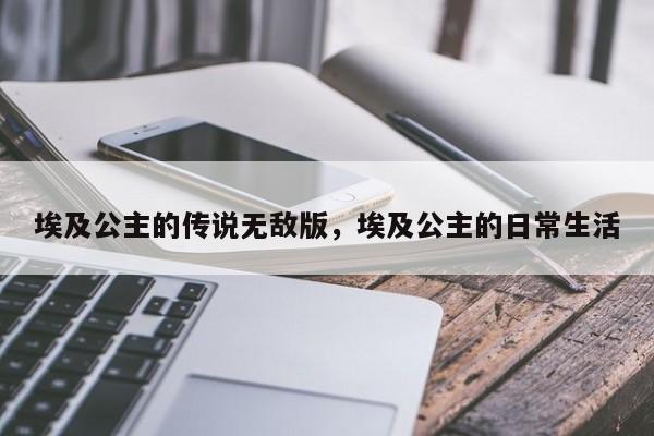埃及公主的传说无敌版,埃及公主的日常生活