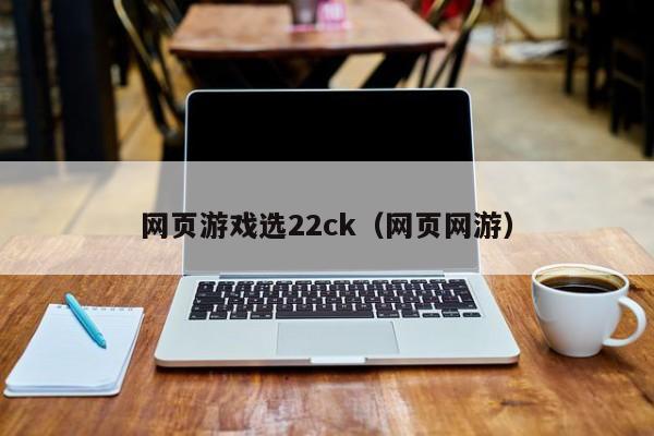 网页游戏选22ck（网页网游）