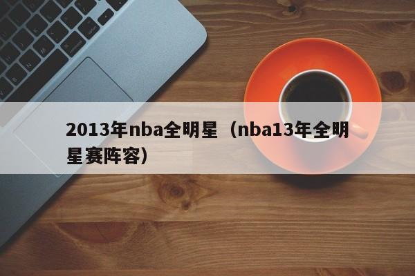 2013年nba全明星(nba13年全明星赛阵容)