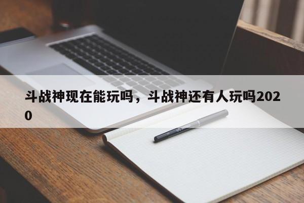 斗战神现在能玩吗,斗战神还有人玩吗2020