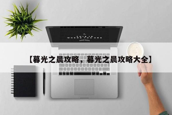【暮光之晨攻略,暮光之晨攻略大全】