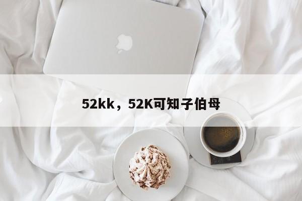 52kk,52K可知子伯母