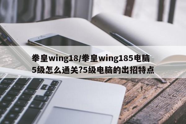 拳皇wing18/拳皇wing185电脑5级怎么通关?5级电脑的出招特点
