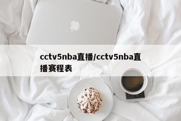 cctv5nba直播/cctv5nba直播赛程表