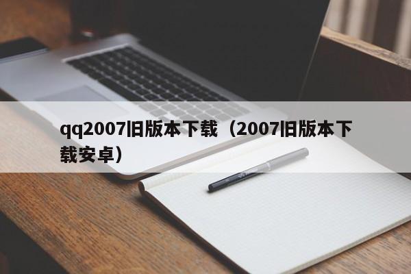 qq2007旧版本下载(2007旧版本下载安卓)