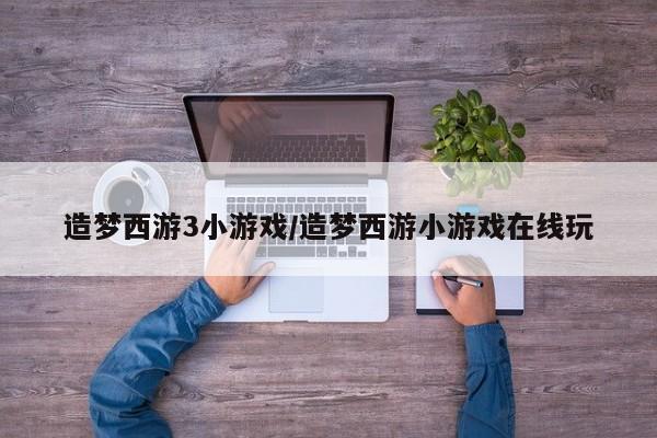 造梦西游3小游戏/造梦西游小游戏在线玩