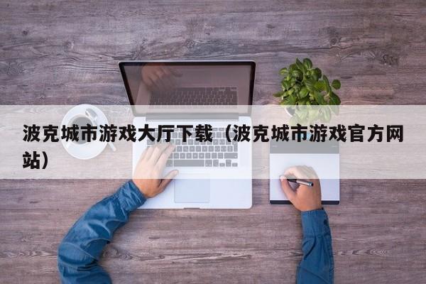 波克城市游戏大厅下载(波克城市游戏官方网站)