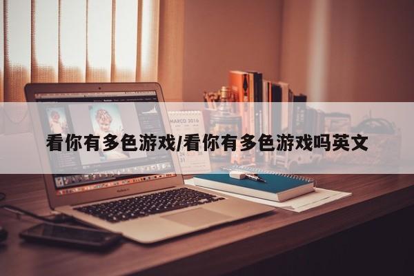 看你有多色游戏/看你有多色游戏吗英文