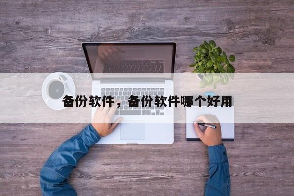 备份软件,备份软件哪个好用