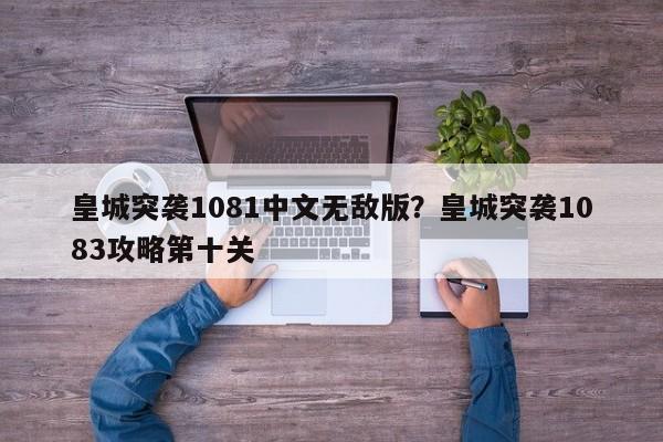 皇城突袭1081中文无敌版?皇城突袭1083攻略第十关