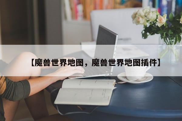 【魔兽世界地图,魔兽世界地图插件】