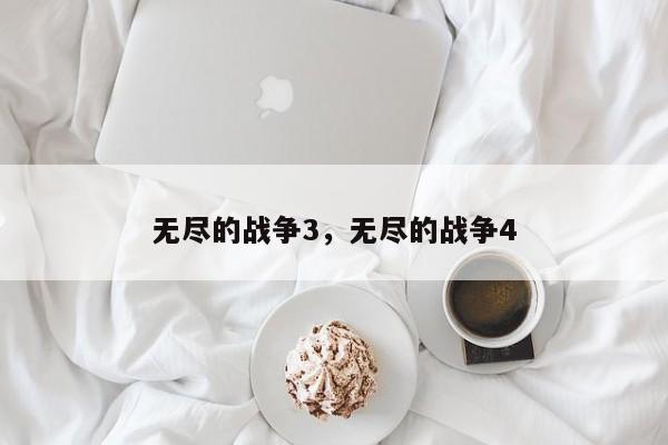 无尽的战争3,无尽的战争4