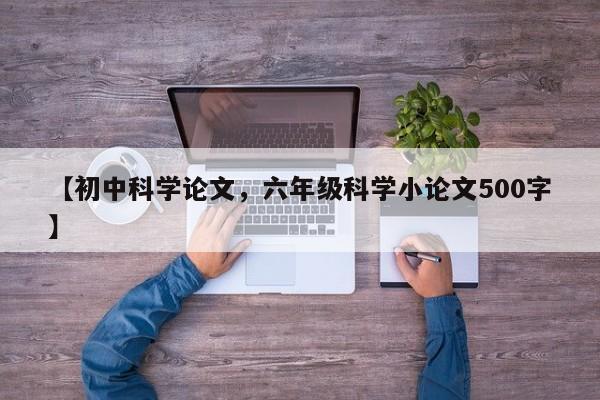 【初中科学论文,六年级科学小论文500字】