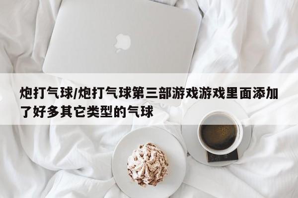 炮打气球/炮打气球第三部游戏游戏里面添加了好多其它类型的气球