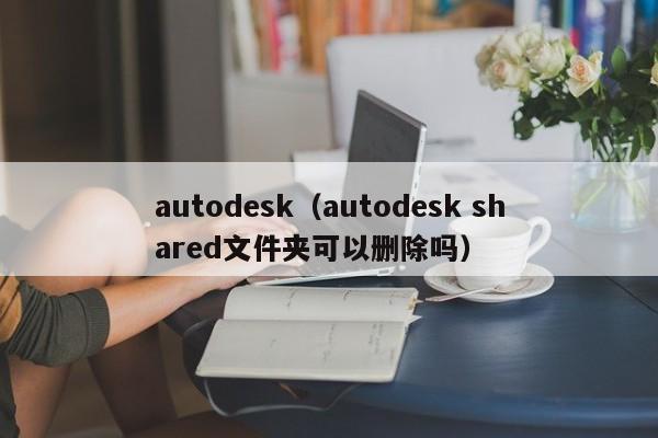 autodesk(autodesk shared文件夹可以删除吗)