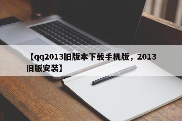 【qq2013旧版本下载手机版,2013旧版安装】