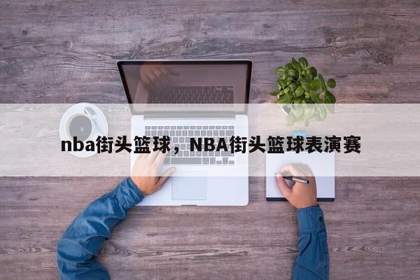 nba街头篮球,NBA街头篮球表演赛