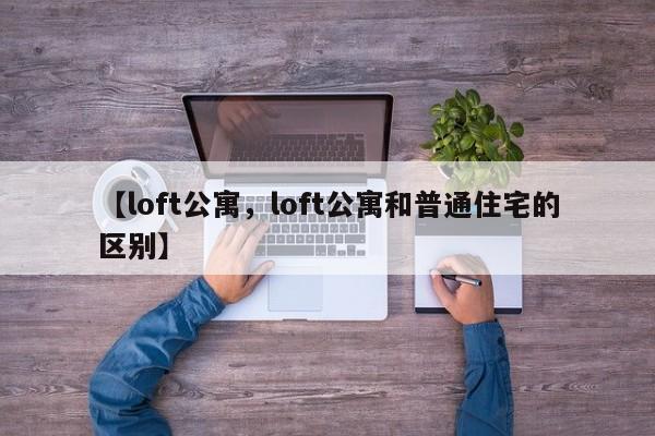【loft公寓,loft公寓和普通住宅的区别】