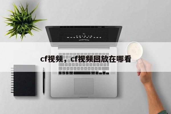 cf视频,cf视频回放在哪看