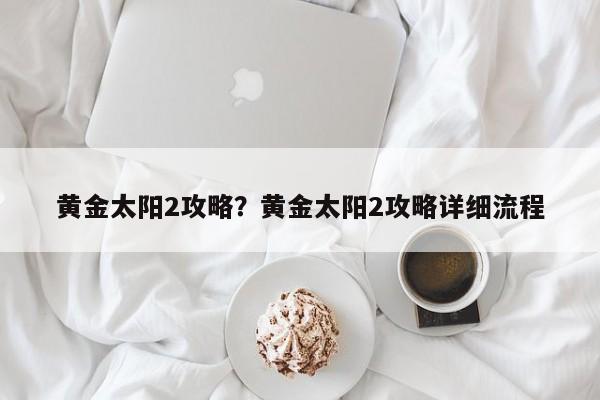 黄金太阳2攻略?黄金太阳2攻略详细流程