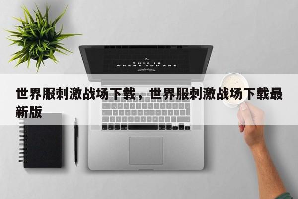 世界服刺激战场下载,世界服刺激战场下载最新版