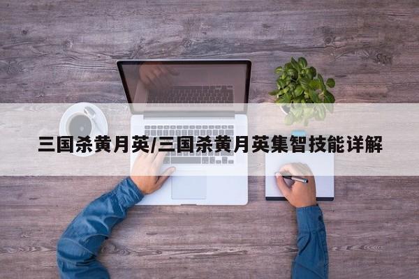 三国杀黄月英/三国杀黄月英集智技能详解
