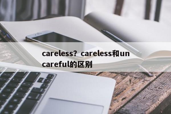 careless?careless和uncareful的区别