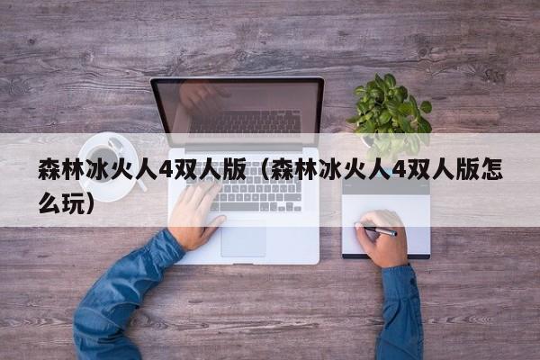 森林冰火人4双人版(森林冰火人4双人版怎么玩)