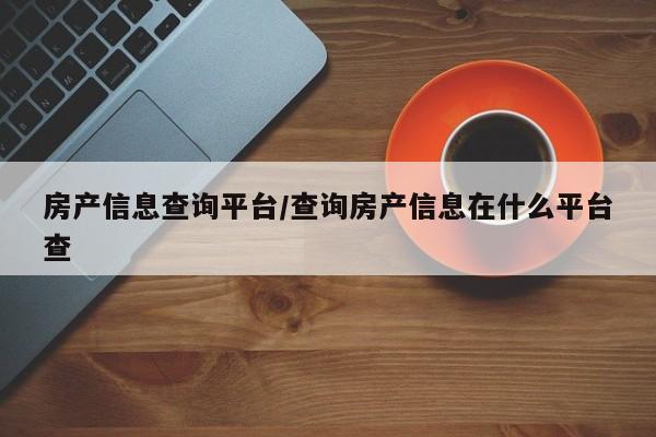 房产信息查询平台/查询房产信息在什么平台查