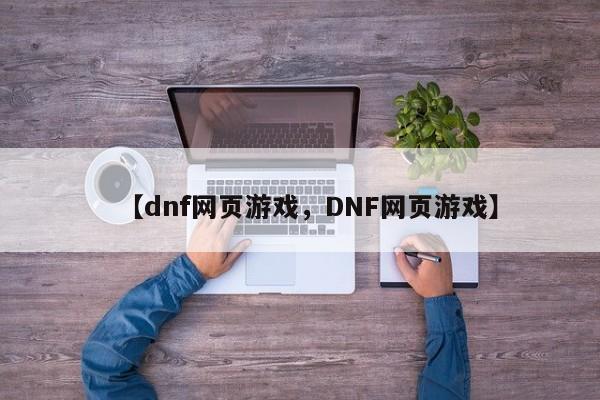 【dnf网页游戏,DNF网页游戏】