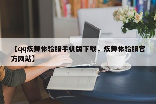 【qq炫舞体验服手机版下载,炫舞体验服官方网站】