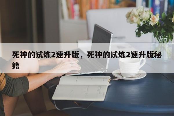 死神的试炼2速升版,死神的试炼2速升版秘籍
