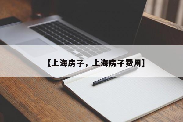 【上海房子,上海房子费用】