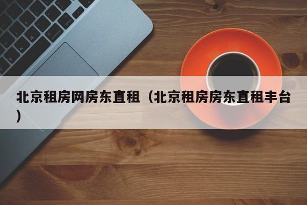 北京租房网房东直租（北京租房房东直租丰台）