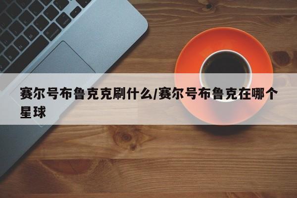 赛尔号布鲁克克刷什么／赛尔号布鲁克在哪个星球