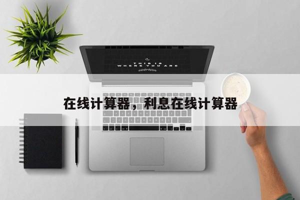 在线计算器,利息在线计算器