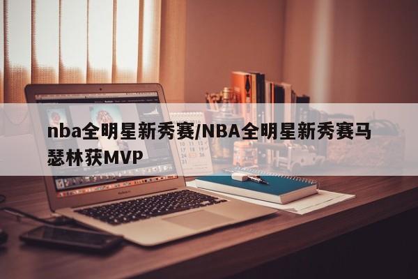 nba全明星新秀赛/NBA全明星新秀赛马瑟林获MVP