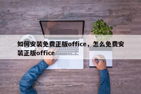 如何安装免费正版office,怎么免费安装正版office