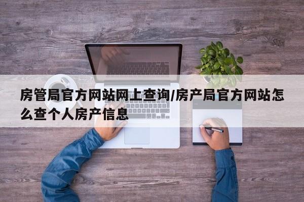 房管局官方网站网上查询/房产局官方网站怎么查个人房产信息